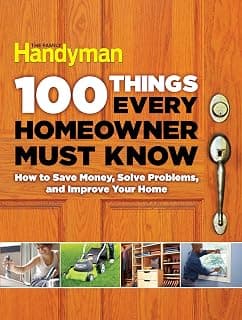100 Things Every Homeowner Must Know: How to Save Money, Solve Problems and Improve Your Home (Family Handyman 100)